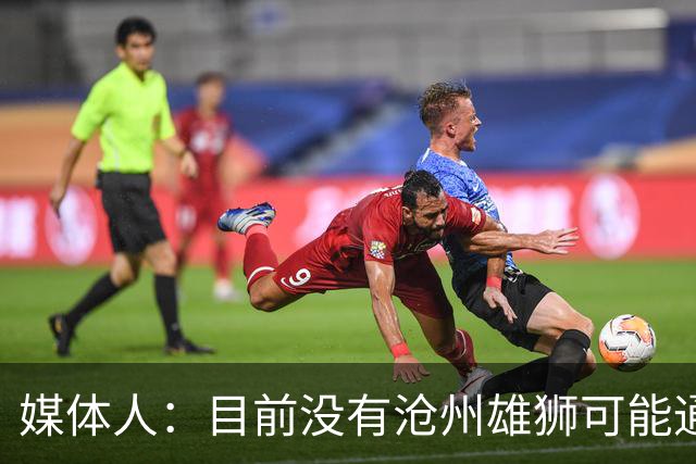 媒体人：目前没有沧州雄狮可能通过准入的消息